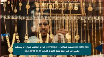 <p><strong>سعر مفاجئ..</strong> جرام الذهب عيار 21 يشهد تغييرات غير متوقعة اليوم الأحد 24-8-2025</p>
